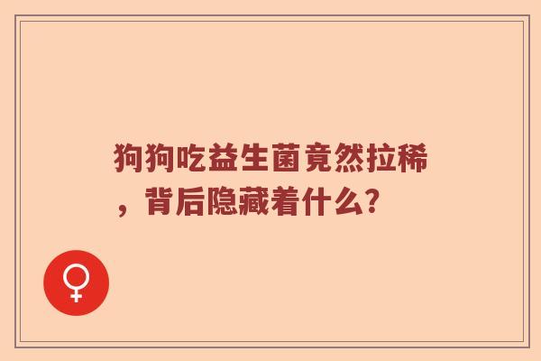 狗狗吃益生菌竟然拉稀，背后隐藏着什么？