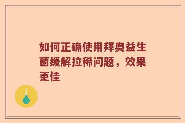 如何正确使用拜奥益生菌缓解拉稀问题，效果更佳