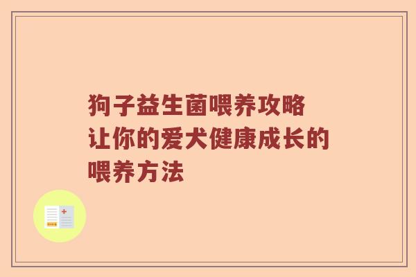 狗子益生菌喂养攻略 让你的爱犬健康成长的喂养方法