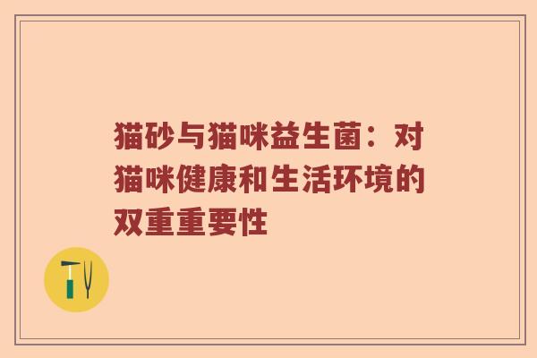 猫砂与猫咪益生菌：对猫咪健康和生活环境的双重重要性