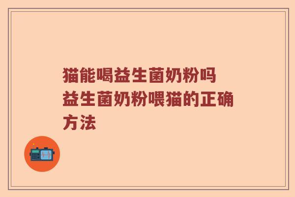 猫能喝益生菌奶粉吗 益生菌奶粉喂猫的正确方法