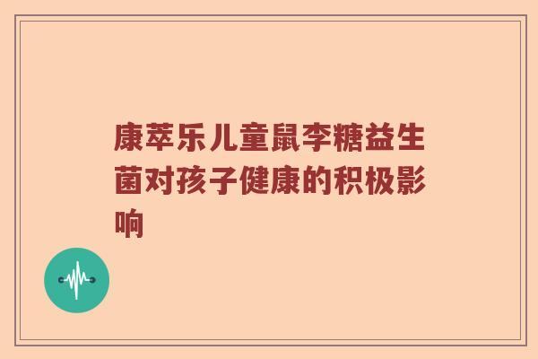 康萃乐儿童鼠李糖益生菌对孩子健康的积极影响
