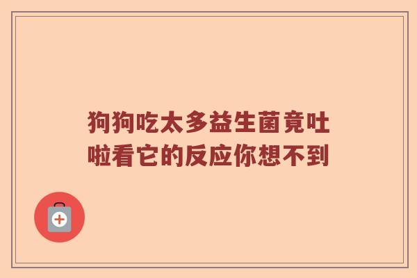 狗狗吃太多益生菌竟吐啦看它的反应你想不到