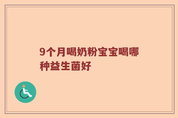9个月喝奶粉宝宝喝哪种益生菌好