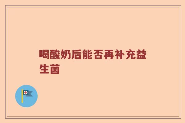 喝酸奶后能否再补充益生菌