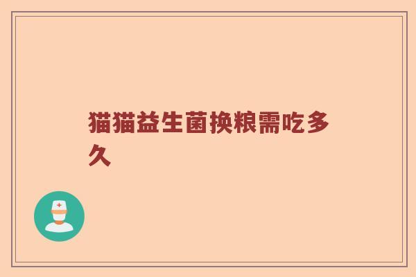 猫猫益生菌换粮需吃多久