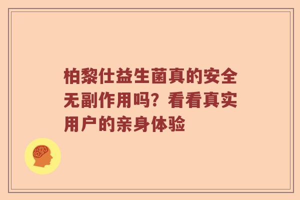 柏黎仕益生菌真的安全无副作用吗？看看真实用户的亲身体验
