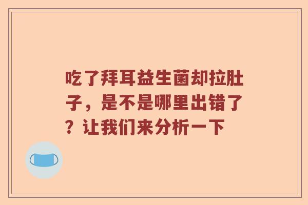 吃了拜耳益生菌却拉肚子，是不是哪里出错了？让我们来分析一下