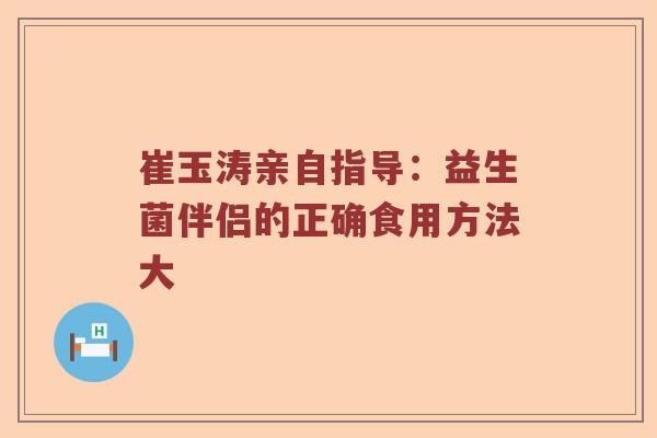 崔玉涛亲自指导：益生菌伴侣的正确食用方法大