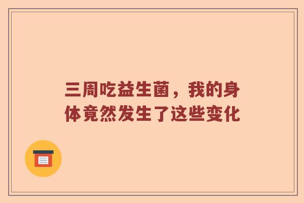 三周吃益生菌，我的身体竟然发生了这些变化