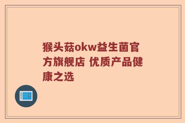 猴头菇okw益生菌官方旗舰店 优质产品健康之选
