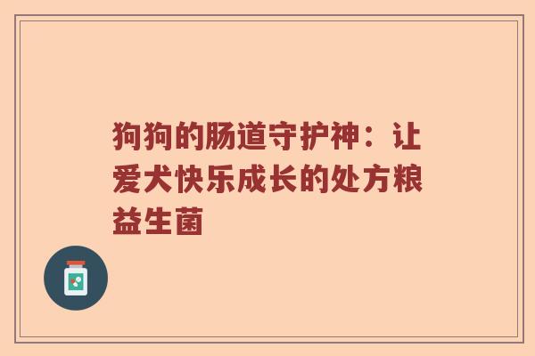 狗狗的肠道守护神：让爱犬快乐成长的处方粮益生菌