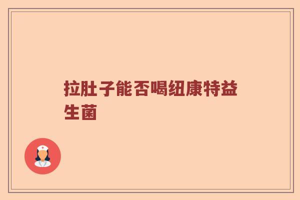 拉肚子能否喝纽康特益生菌