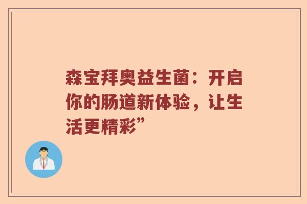 森宝拜奥益生菌：开启你的肠道新体验，让生活更精彩”