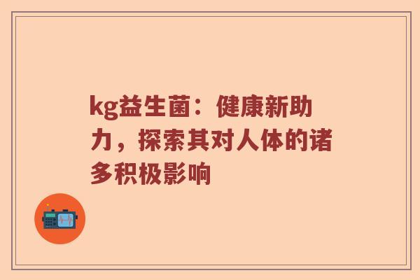 kg益生菌：健康新助力，探索其对人体的诸多积极影响