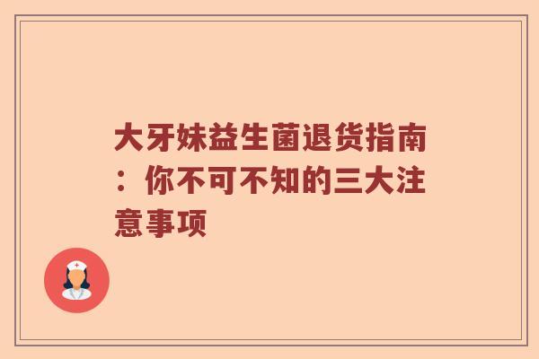 大牙妹益生菌退货指南：你不可不知的三大注意事项