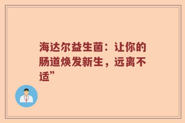 海达尔益生菌：让你的肠道焕发新生，远离不适”