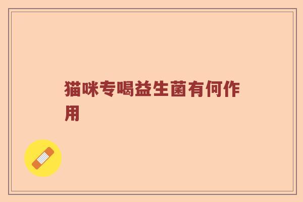 猫咪专喝益生菌有何作用