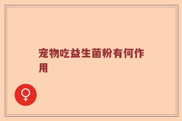 宠物吃益生菌粉有何作用