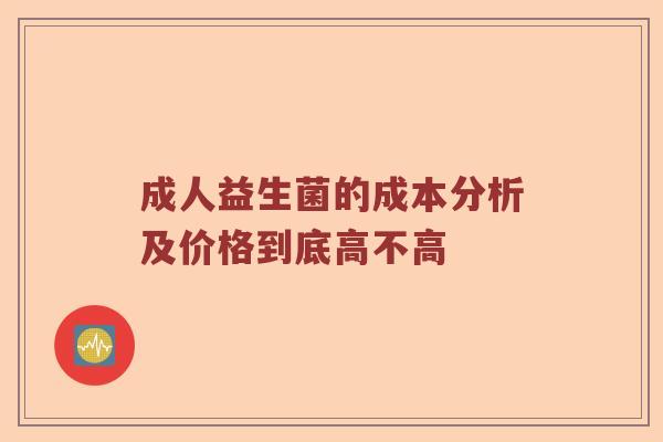 成人益生菌的成本分析及价格到底高不高