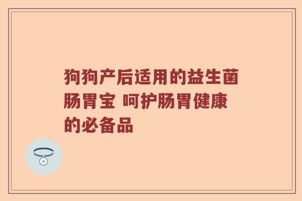 狗狗产后适用的益生菌肠胃宝 呵护肠胃健康的必备品