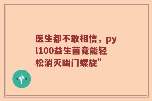 医生都不敢相信，pyl100益生菌竟能轻松消灭幽门螺旋”