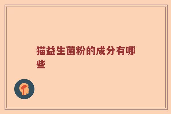 猫益生菌粉的成分有哪些