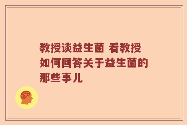 教授谈益生菌 看教授如何回答关于益生菌的那些事儿
