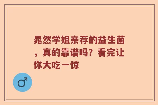 晁然学姐亲荐的益生菌，真的靠谱吗？看完让你大吃一惊
