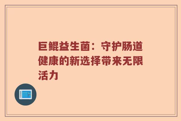 巨鲲益生菌：守护肠道健康的新选择带来无限活力