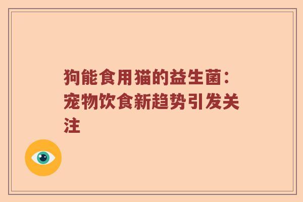 狗能食用猫的益生菌：宠物饮食新趋势引发关注