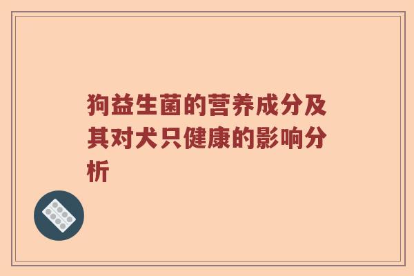 狗益生菌的营养成分及其对犬只健康的影响分析