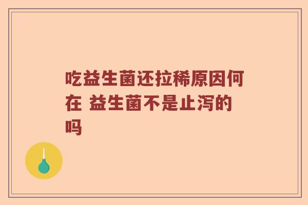 吃益生菌还拉稀原因何在 益生菌不是止泻的吗