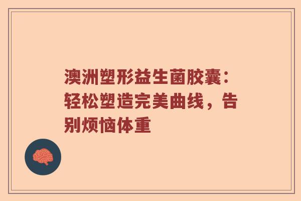 澳洲塑形益生菌胶囊：轻松塑造完美曲线，告别烦恼体重