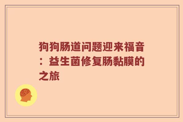 狗狗肠道问题迎来福音：益生菌修复肠黏膜的之旅