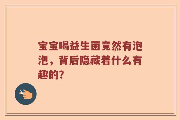 宝宝喝益生菌竟然有泡泡，背后隐藏着什么有趣的？