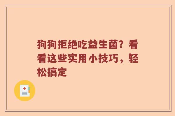 狗狗拒绝吃益生菌？看看这些实用小技巧，轻松搞定