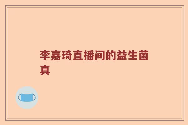 李嘉琦直播间的益生菌真