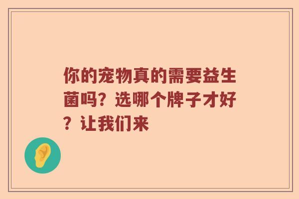 你的宠物真的需要益生菌吗？选哪个牌子才好？让我们来