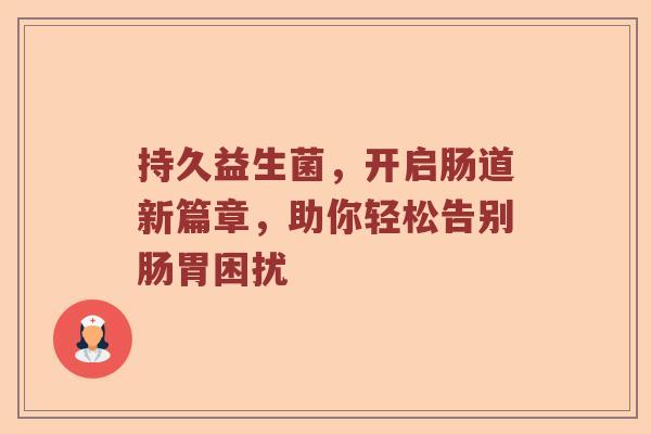 持久益生菌，开启肠道新篇章，助你轻松告别肠胃困扰