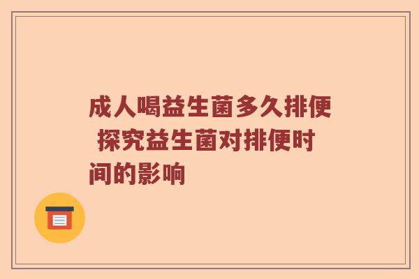 成人喝益生菌多久排便 探究益生菌对排便时间的影响