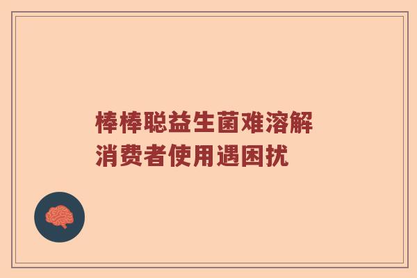 棒棒聪益生菌难溶解 消费者使用遇困扰