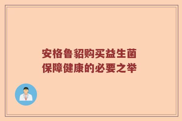 安格鲁貂购买益生菌 保障健康的必要之举