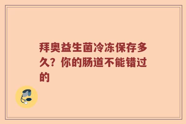 拜奥益生菌冷冻保存多久？你的肠道不能错过的