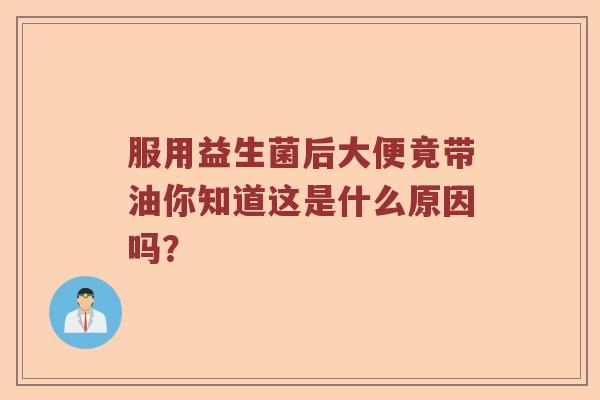 服用益生菌后大便竟带油你知道这是什么原因吗？