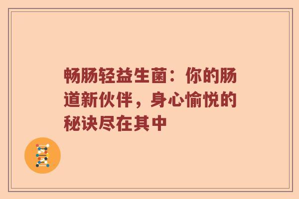 畅肠轻益生菌：你的肠道新伙伴，身心愉悦的秘诀尽在其中