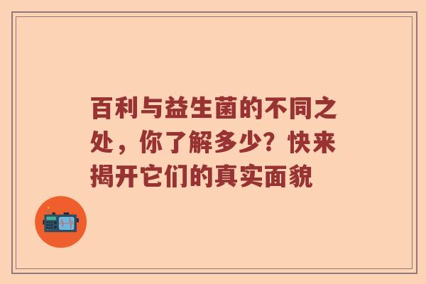 百利与益生菌的不同之处，你了解多少？快来揭开它们的真实面貌