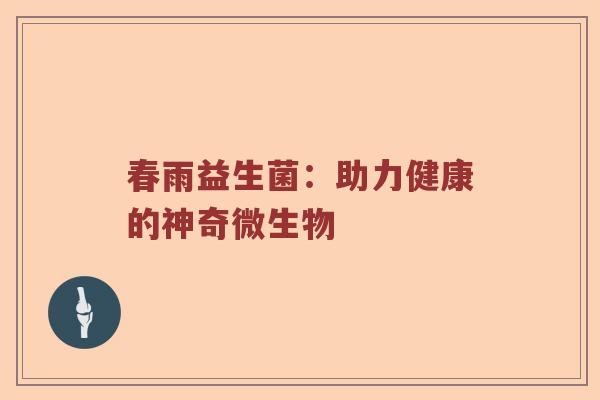 春雨益生菌：助力健康的神奇微生物