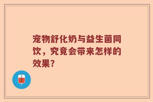 宠物舒化奶与益生菌同饮，究竟会带来怎样的效果？