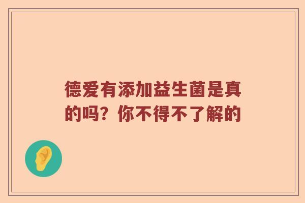 德爱有添加益生菌是真的吗？你不得不了解的